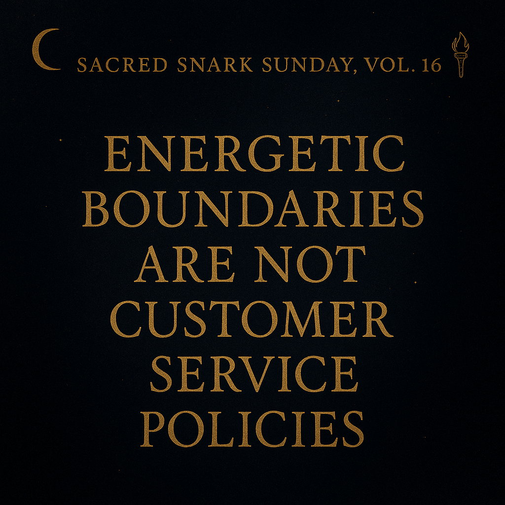Sacred Snark Sunday, Vol. 16 — Energetic Boundaries Are Not Customer Service&nbsp;Policies